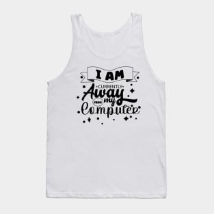 I Am Currently Away From My Computer Tank Top